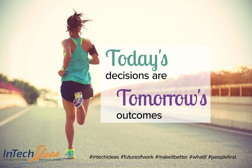 Today's decisions drive tomorrows outcomes